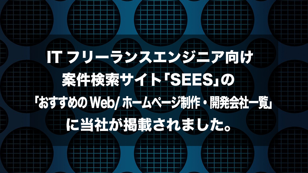 ITフリーランスエンジニア向け案件検索サイト「SEES」の「おすすめのWeb/ホームページ制作・開発会社一覧」に当社が掲載されました。