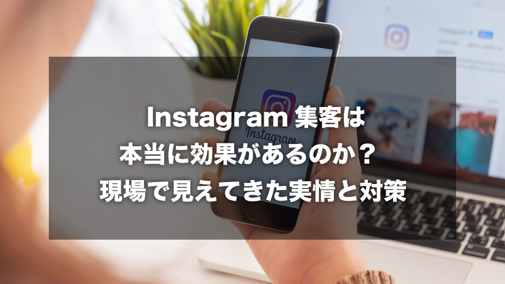 Instagram集客は本当に効果があるのか? 現場で見えてきた実情と対策