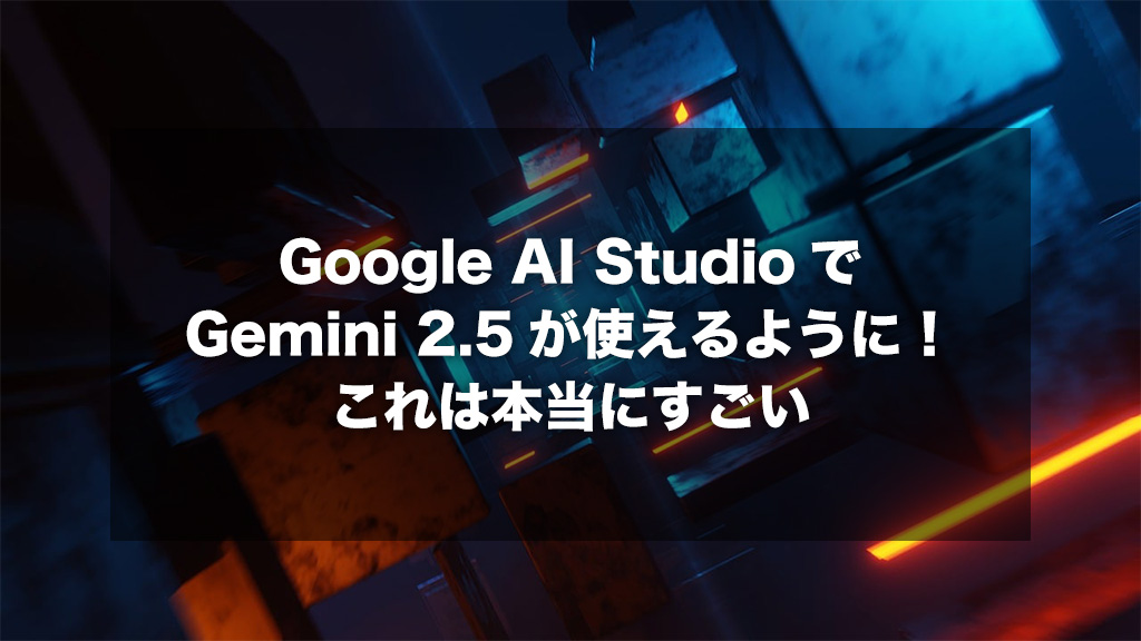 Google AI StudioでGemini 2.5が使えるように!これは本当にすごい