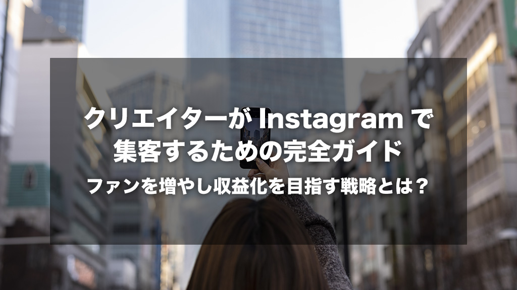 クリエイターがInstagramで集客するための完全ガイド｜ファンを増やし収益化を目指す戦略とは？