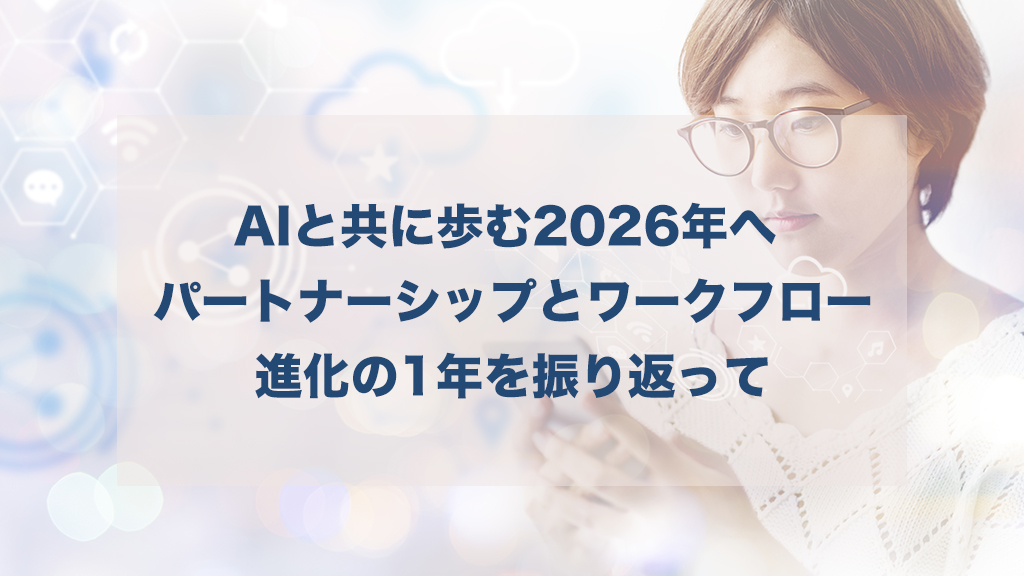 AIと共に歩む2026年へ ー パートナーシップとワークフロー進化の1年を振り返って