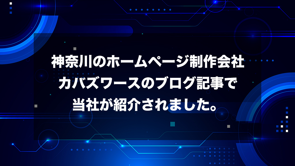 神奈川のホームページ制作会社カバズワースのブログ記事で当社が紹介されました。